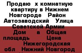 Продаю 4х комнатную квартиру в Нижнем Новгороде › Район ­ Автозаводский › Улица ­ Советской Армии › Дом ­ 15а › Общая площадь ­ 86 › Цена ­ 4 600 000 - Нижегородская обл., Нижний Новгород г. Недвижимость » Квартиры продажа   . Нижегородская обл.